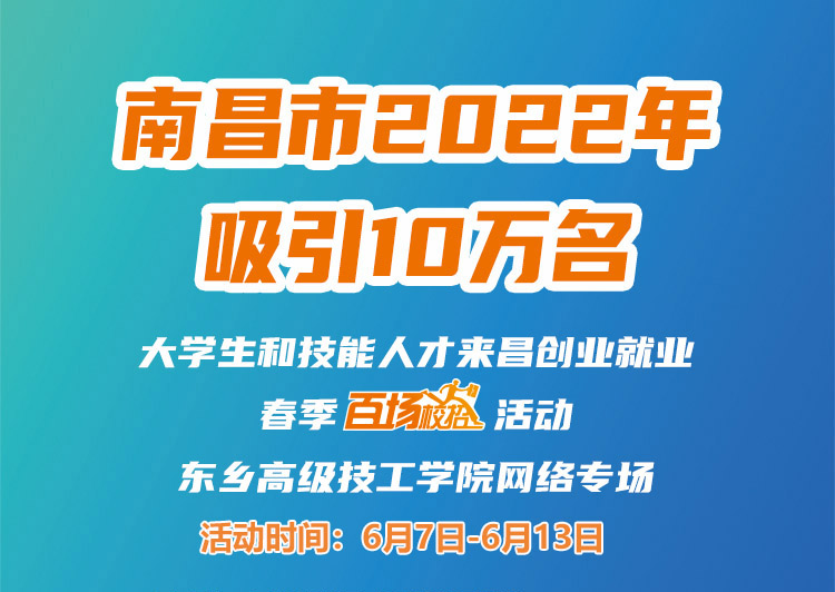 南昌市2022年吸引10萬名大學生和技能人才來昌創業就業春季“百場校招”招聘活動--東鄉高級技工學院專場網絡招聘會邀請函